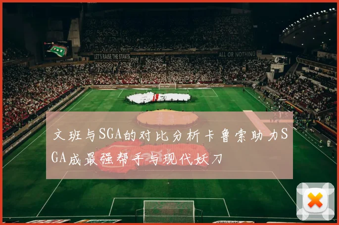 文班与SGA的对比分析卡鲁索助力SGA成最强帮手与现代妖刀