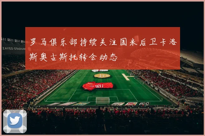 罗马俱乐部持续关注国米后卫卡洛斯奥古斯托转会动态
