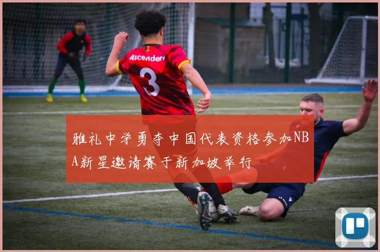 雅礼中学勇夺中国代表资格参加NBA新星邀请赛于新加坡举行