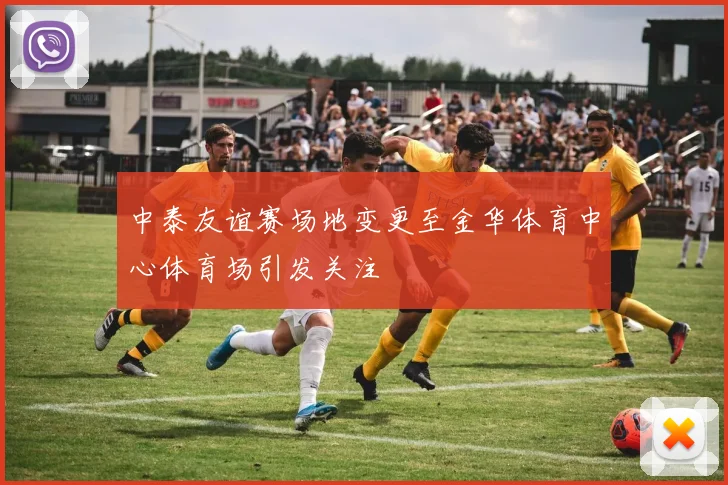 中泰友谊赛场地变更至金华体育中心体育场引发关注